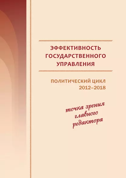 Обложка книги Эффективность государственного управления. Политический цикл 2012–2018. Точка зрения главного редактора, В. А. Ильин