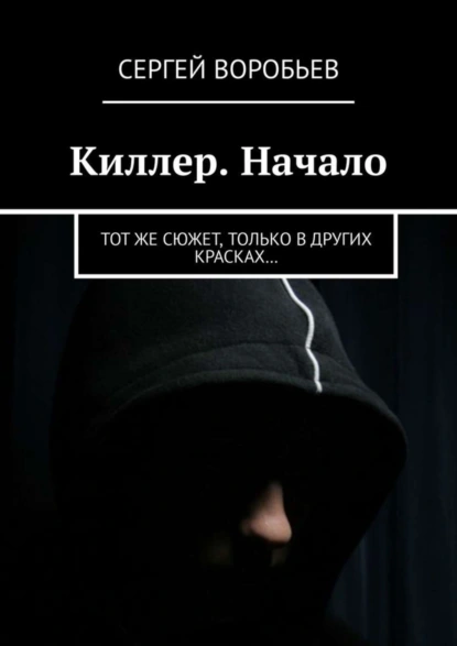 Обложка книги Киллер. Начало. Тот же сюжет, только в других красках…, Сергей Воробьев