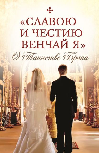 Сборник - «Славою и честию венчай я». О Таинстве Брака