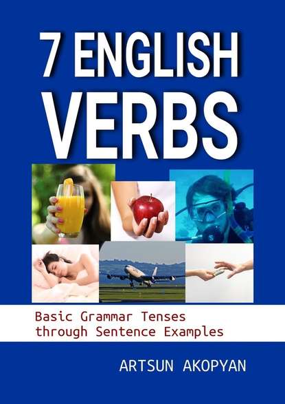 Artsun Akopyan - 7 English Verbs. Basic Grammar Tenses through Sentence Examples
