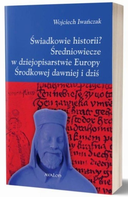 

Świadkowie historii Średniowiecze w dziejopisarstwie Europy Środkowej dawniej i dziś