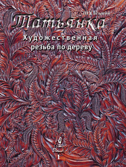 Шамиль Сасыков - Художественная резьба по дереву «Татьянка». Том 1