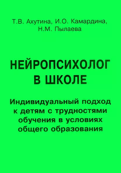 Обложка книги Нейропсихолог в школе. Индивидуальный подход к детям с трудностями обучения в условиях общего образования, Т. В. Ахутина