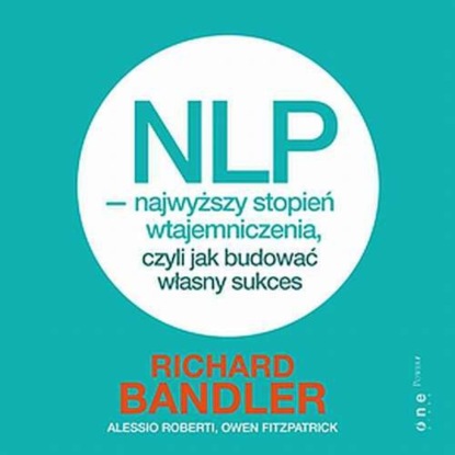 Richard  Bandler - NLP - najwyższy stopień wtajemniczenia, czyli jak budować własny sukces