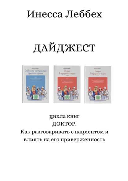 Обложка книги ДАЙДЖЕСТ цикла книг «ДОКТОР. Как разговаривать с пациентом и влиять на его приверженность», Инесса Леббех