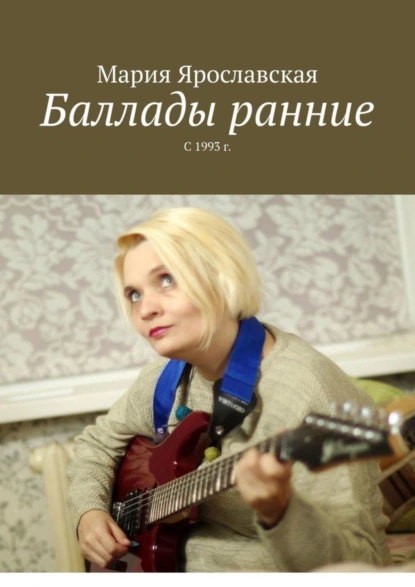 Обложка книги Баллады ранние. С 1993 г., Мария Александровна Ярославская