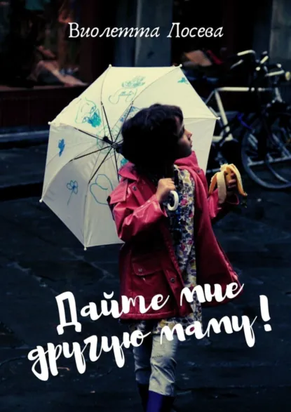 Обложка книги Дайте мне другую маму!, Виолетта Лосева