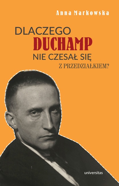 Anna Markowska - Dlaczego Duchamp nie czesał się z przedziałkiem?