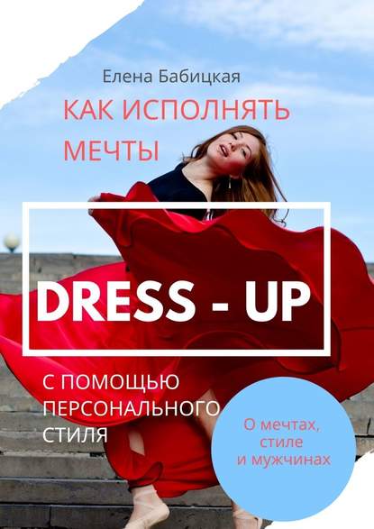 Елена Бабицкая - Dress – up. Как исполнять мечты с помощью персонального стиля