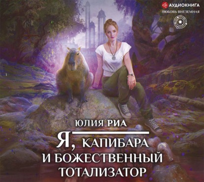Юлия Риа - Я, капибара и божественный тотализатор