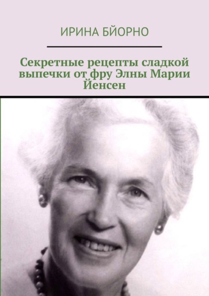 Ирина Бйорно - Секретные рецепты сладкой выпечки от фру Элны Марии Йенсен