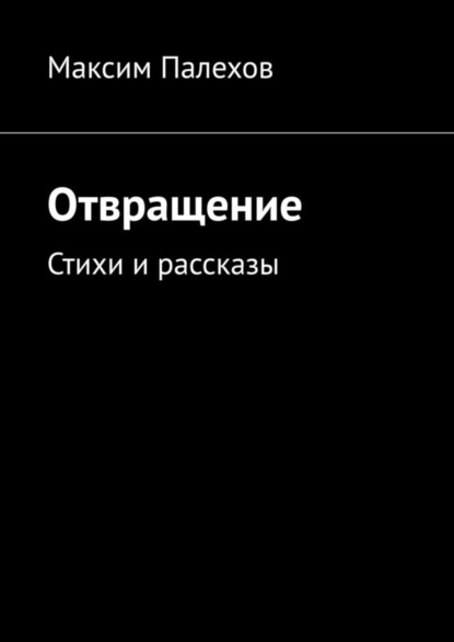 Максим Палехов — Отвращение. Стихи и рассказы