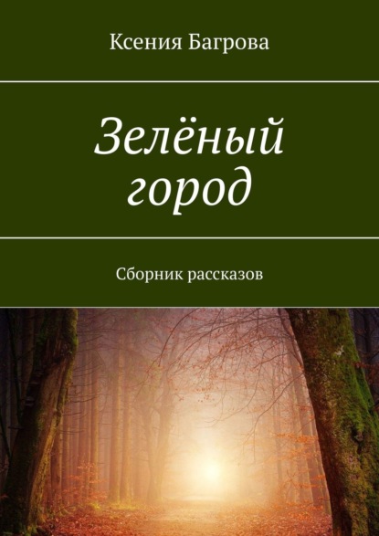 Ксения Багрова — Зелёный город. Сборник рассказов