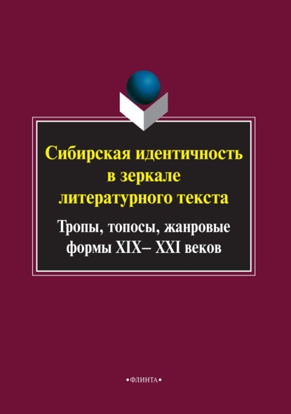 Коллектив авторов - Сибирская идентичность в зеркале литературного текста: тропы, топосы, жанровые формы XIX–XXI веков