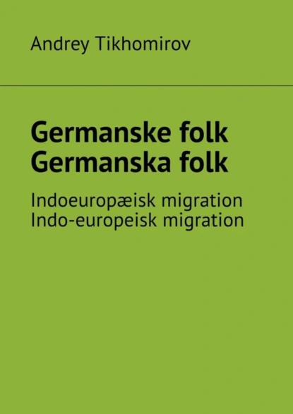 Обложка книги Germanske folk. Germanska folk. Indoeuropæisk migration. Indo-europeisk migration, Andrey Tikhomirov