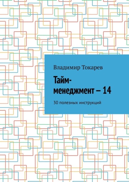 Владимир Токарев - Тайм-менеджмент – 14. 30 полезных инструкций
