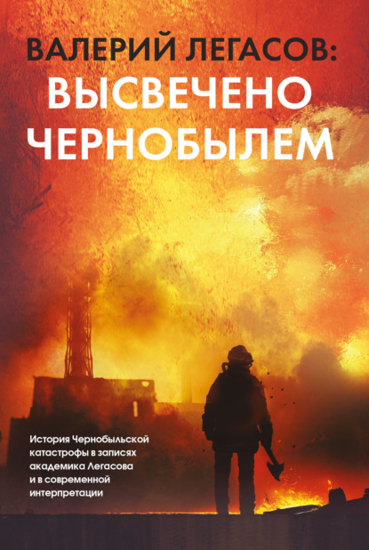 Группа авторов - Валерий Легасов: Высвечено Чернобылем