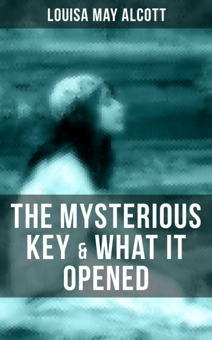 Louisa May Alcott - THE MYSTERIOUS KEY & WHAT IT OPENED