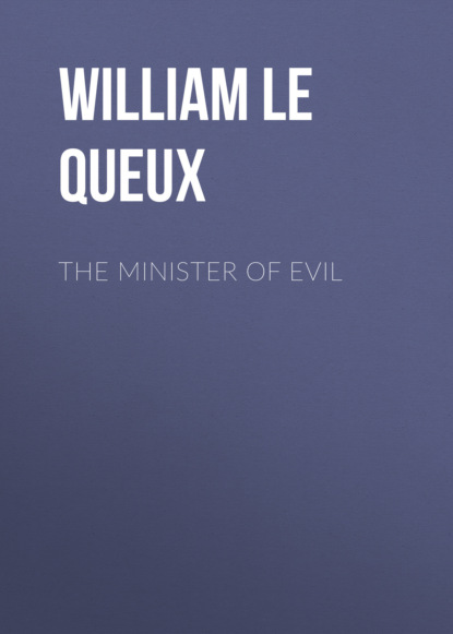 William Le Queux - The Minister of Evil