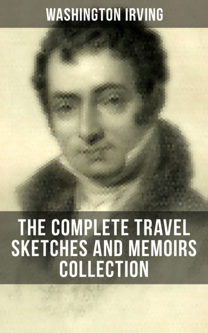 Washington Irving - Washington Irving: The Complete Travel Sketches and Memoirs Collection