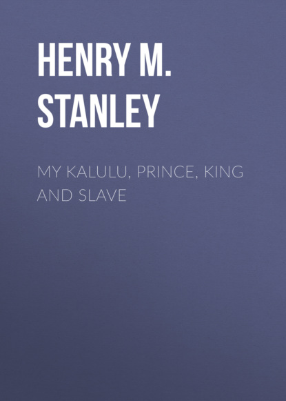 Henry M. Stanley - My Kalulu, Prince, King and Slave