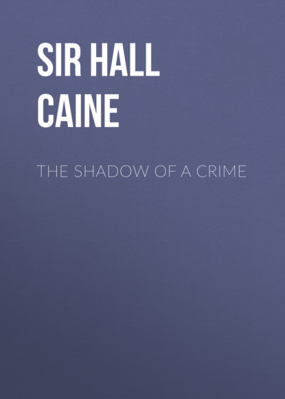 Sir Hall Caine - The Shadow of a Crime