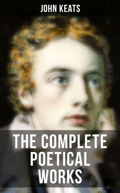 John Keats - THE COMPLETE POETICAL WORKS OF JOHN KEATS