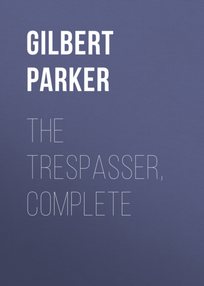 Gilbert Parker - The Trespasser, Complete