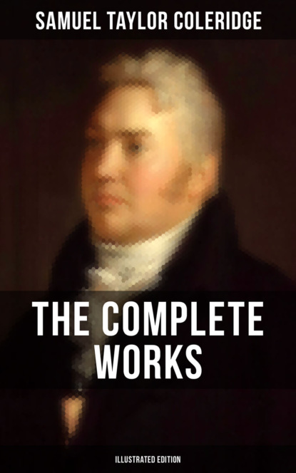 Samuel Taylor Coleridge - The Complete Works of Samuel Taylor Coleridge (Illustrated Edition)