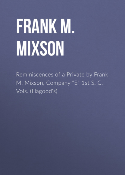 Frank M. Mixson - Reminiscences of a Private by Frank M. Mixson, Company "E" 1st S. C. Vols. (Hagood's)