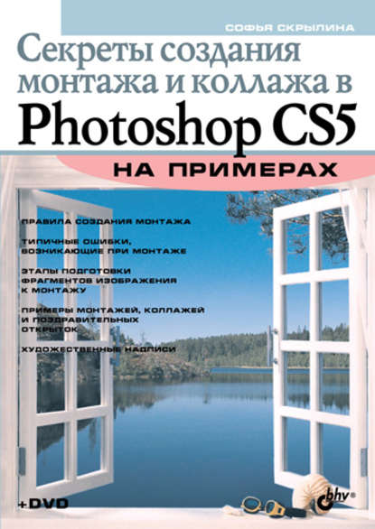 Софья Скрылина - Секреты создания монтажа и коллажа в Photoshop CS5 на примерах