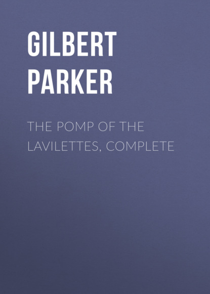 Gilbert Parker - The Pomp of the Lavilettes, Complete
