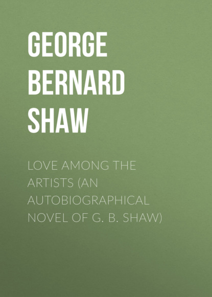 GEORGE BERNARD SHAW - LOVE AMONG THE ARTISTS (An Autobiographical Novel of G. B. Shaw)