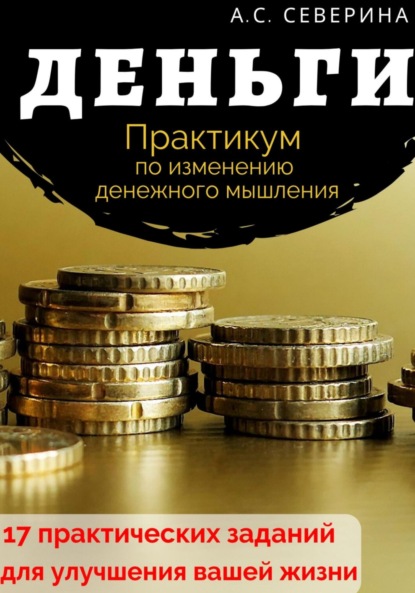 Алена Сергеевна Северина - Деньги, или Практикум по изменению денежного мышления