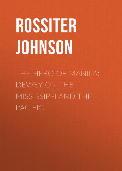 Rossiter Johnson - The Hero of Manila: Dewey on the Mississippi and the Pacific