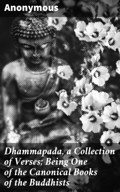 Anonymous - Dhammapada, a Collection of Verses; Being One of the Canonical Books of the Buddhists