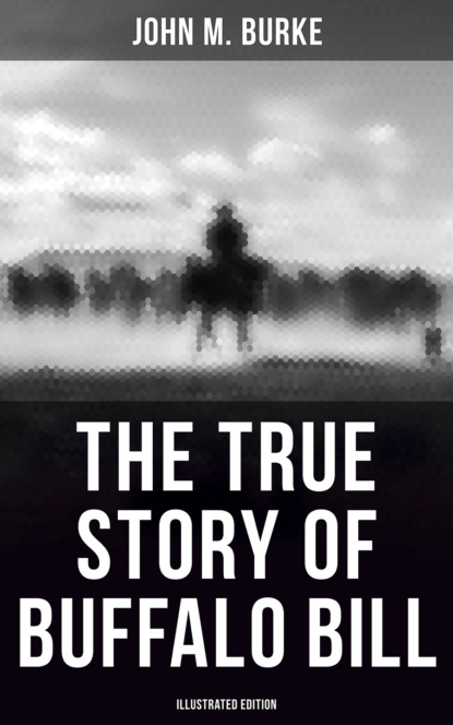 John M. Burke - The True Story of Buffalo Bill (Illustrated Edition)