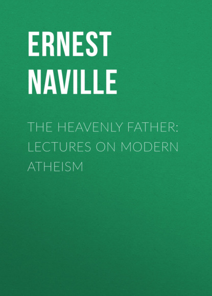 Ernest Naville - The Heavenly Father: Lectures on Modern Atheism