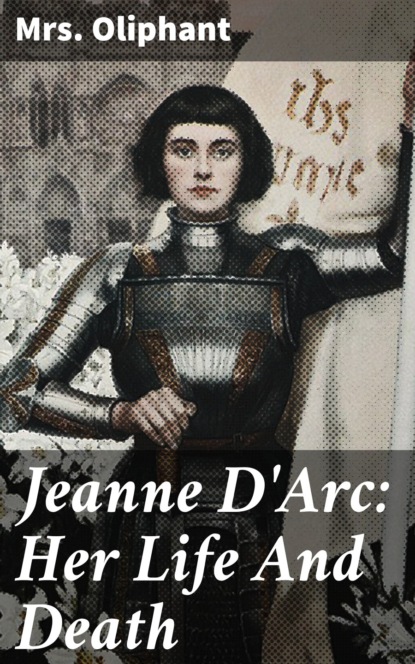 Mrs. Oliphant - Jeanne D'Arc: Her Life And Death