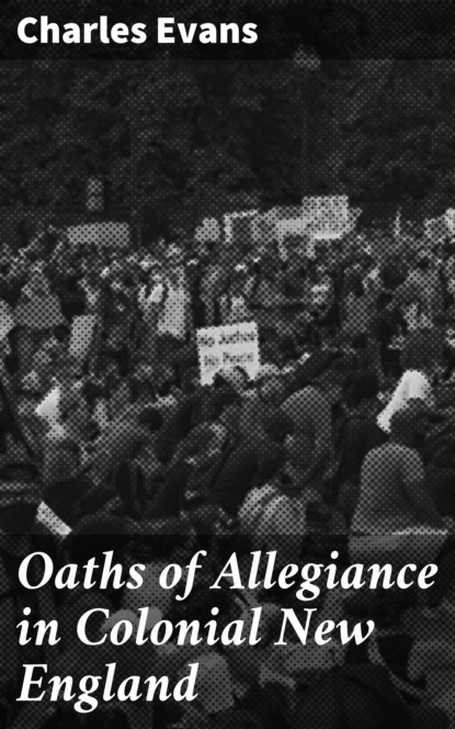 Чарльз Эванс - Oaths of Allegiance in Colonial New England