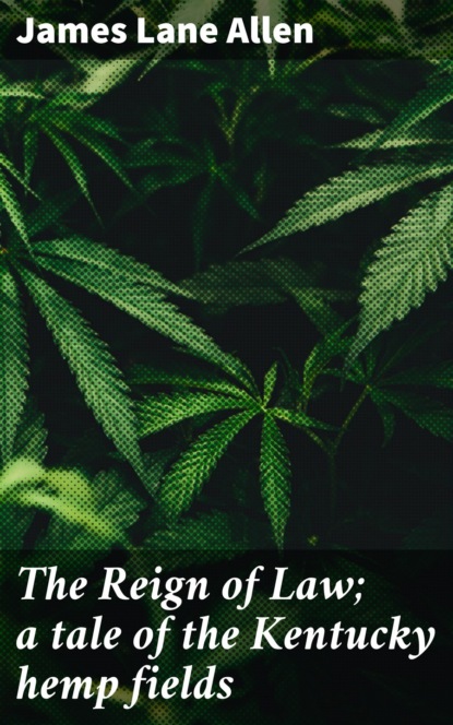 James Lane Allen - The Reign of Law; a tale of the Kentucky hemp fields