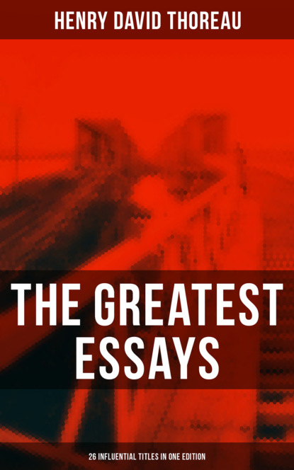 Henry David Thoreau - The Greatest Essays of Henry David Thoreau - 26 Influential Titles in One Edition