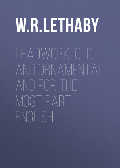 W. R. Lethaby - Leadwork, Old and Ornamental and for the most part English