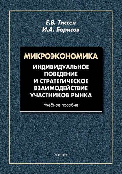 Микроэкономика. Индивидуальное поведение и стратегическое взаимодействие участников рынка (Е. В. Тиссен). 2017г. 