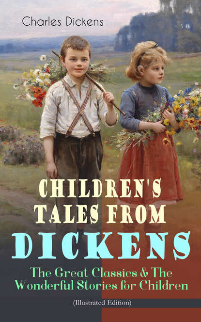 Charles Dickens - Children's Tales from Dickens – The Great Classics & The Wonderful Stories for Children (Illustrated Edition)