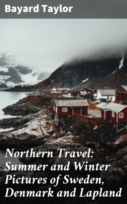 Taylor Bayard - Northern Travel: Summer and Winter Pictures of Sweden, Denmark and Lapland