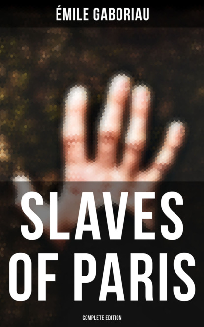 Emile Gaboriau — SLAVES OF PARIS (Complete Edition)