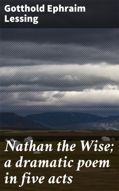 Gotthold Ephraim Lessing — Nathan the Wise; a dramatic poem in five acts