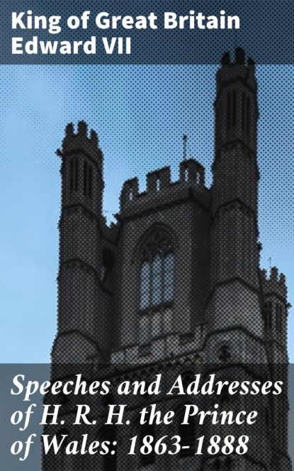 

Speeches and Addresses of H. R. H. the Prince of Wales: 1863-1888