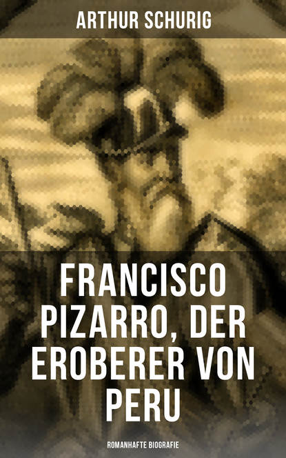 

Francisco Pizarro, der Eroberer von Peru: Romanhafte Biografie